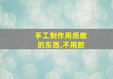 手工制作用纸做的东西,不用胶