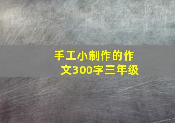 手工小制作的作文300字三年级