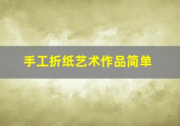 手工折纸艺术作品简单