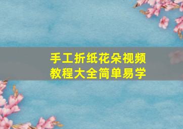 手工折纸花朵视频教程大全简单易学