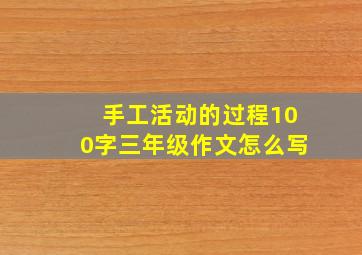 手工活动的过程100字三年级作文怎么写