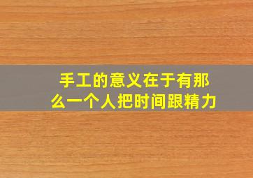 手工的意义在于有那么一个人把时间跟精力