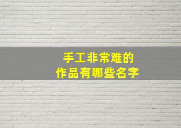 手工非常难的作品有哪些名字