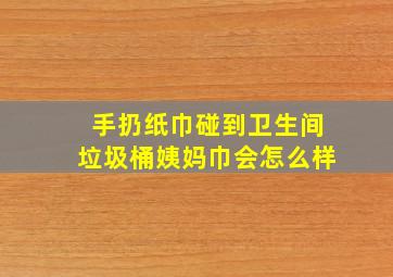 手扔纸巾碰到卫生间垃圾桶姨妈巾会怎么样