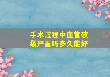 手术过程中血管破裂严重吗多久能好