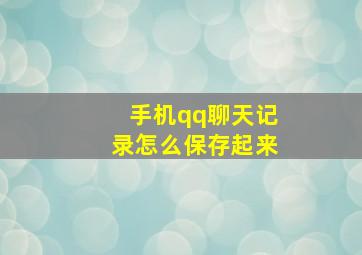 手机qq聊天记录怎么保存起来