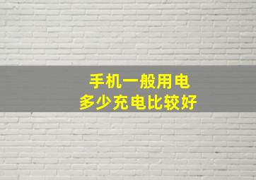 手机一般用电多少充电比较好