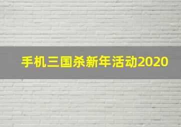 手机三国杀新年活动2020