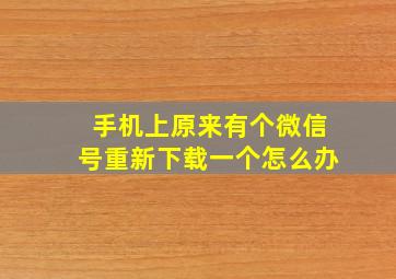 手机上原来有个微信号重新下载一个怎么办