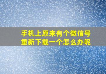 手机上原来有个微信号重新下载一个怎么办呢