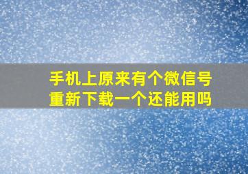 手机上原来有个微信号重新下载一个还能用吗