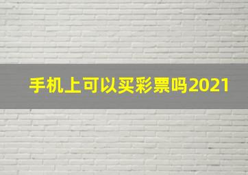 手机上可以买彩票吗2021