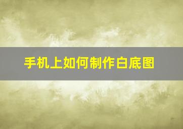 手机上如何制作白底图