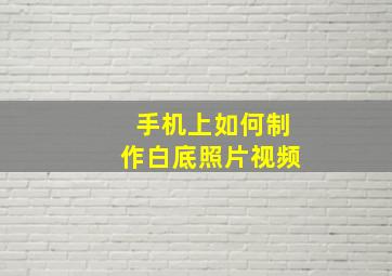 手机上如何制作白底照片视频