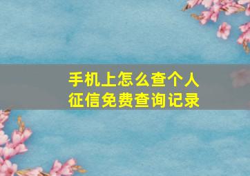 手机上怎么查个人征信免费查询记录