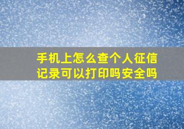 手机上怎么查个人征信记录可以打印吗安全吗