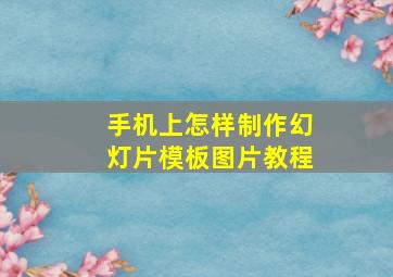 手机上怎样制作幻灯片模板图片教程