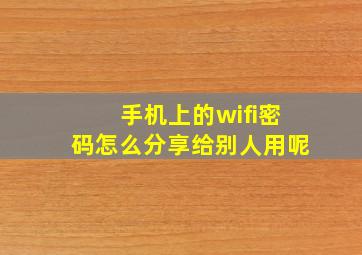 手机上的wifi密码怎么分享给别人用呢