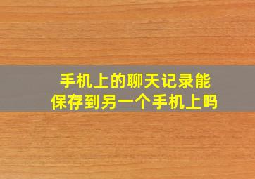 手机上的聊天记录能保存到另一个手机上吗