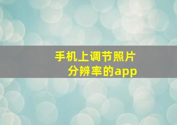 手机上调节照片分辨率的app