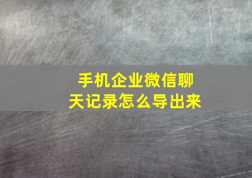 手机企业微信聊天记录怎么导出来