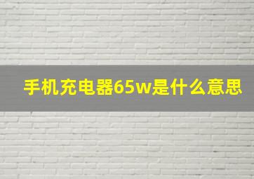 手机充电器65w是什么意思