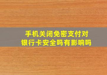 手机关闭免密支付对银行卡安全吗有影响吗