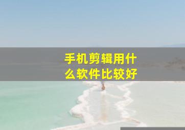 手机剪辑用什么软件比较好