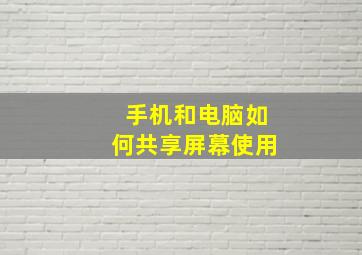 手机和电脑如何共享屏幕使用