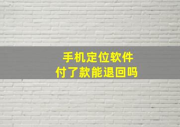 手机定位软件付了款能退回吗