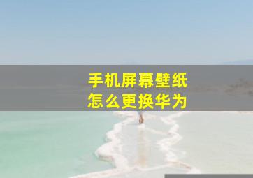 手机屏幕壁纸怎么更换华为