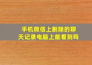 手机微信上删除的聊天记录电脑上能看到吗