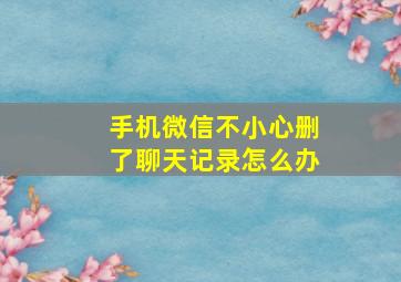 手机微信不小心删了聊天记录怎么办