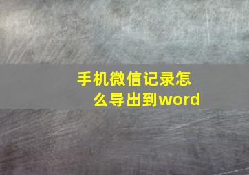 手机微信记录怎么导出到word