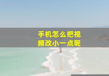 手机怎么把视频改小一点呢