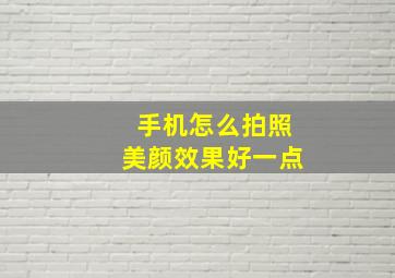 手机怎么拍照美颜效果好一点