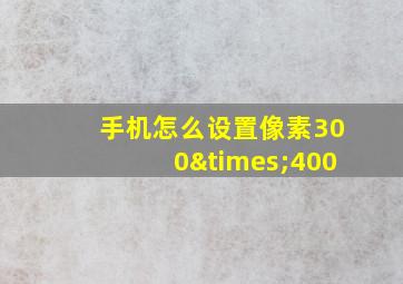 手机怎么设置像素300×400