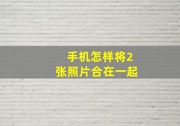 手机怎样将2张照片合在一起