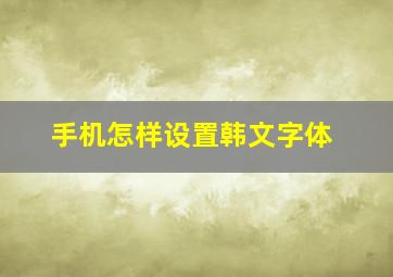 手机怎样设置韩文字体