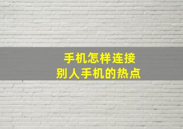 手机怎样连接别人手机的热点