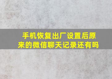 手机恢复出厂设置后原来的微信聊天记录还有吗