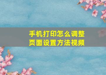 手机打印怎么调整页面设置方法视频