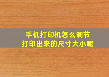 手机打印机怎么调节打印出来的尺寸大小呢