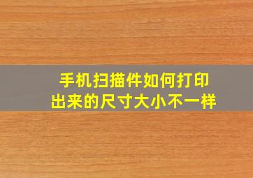 手机扫描件如何打印出来的尺寸大小不一样