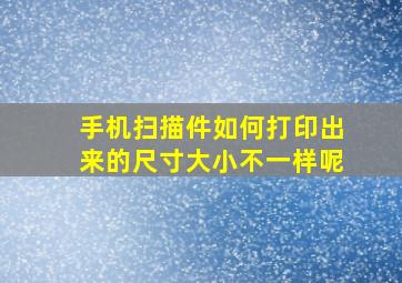 手机扫描件如何打印出来的尺寸大小不一样呢