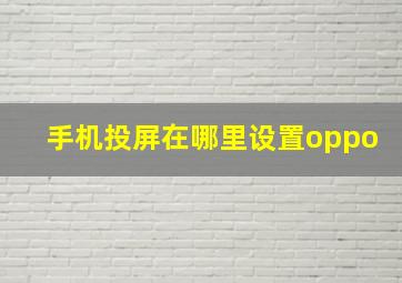 手机投屏在哪里设置oppo