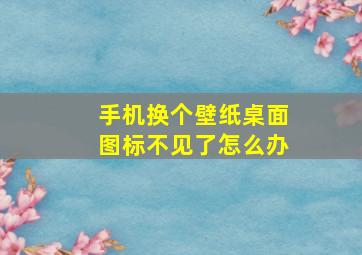 手机换个壁纸桌面图标不见了怎么办