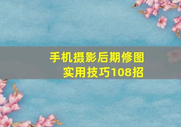 手机摄影后期修图实用技巧108招