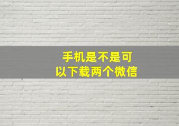 手机是不是可以下载两个微信