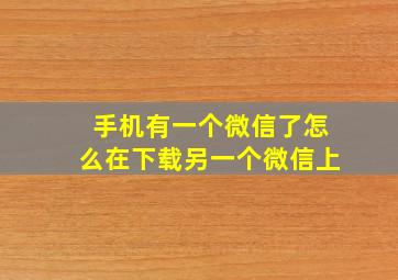 手机有一个微信了怎么在下载另一个微信上